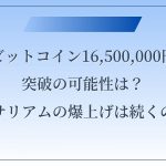 ビットコイン16,500,000円突破の可能性は？イーサリアムの爆上げは続くのか？