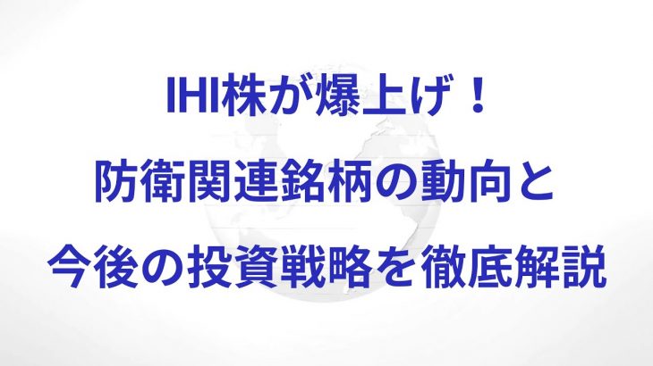 IHI株が爆上げ！防衛関連銘柄の動向と今後の投資戦略を徹底解説