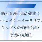 暗号資産市場が激変！ビットコイン・イーサリアム・リップルの価格予測と今後の見通し