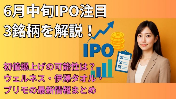 6月中旬IPO注目3銘柄を解説！初値爆上げの可能性は？ウェルネス・伊澤タオル・プリモの最新情報まとめ