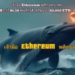 เจ้ามือ Ethereum พลิกบทบาท: สะสม ETH กว่า $1.38 พันล้าน! เตรียมนำ 60,000 ETH เข้าสู่ DeFi
